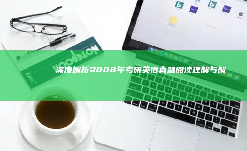 深度解析2008年考研英语真题：阅读理解与解析