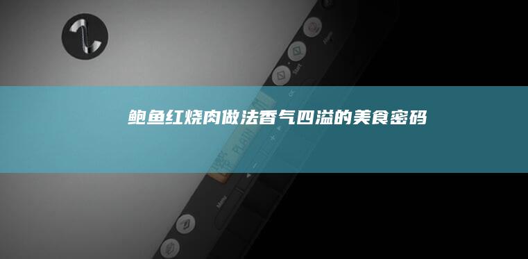 鲍鱼红烧肉做法：香气四溢的美食密码